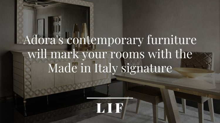 Adora's contemporary furniture will mark your rooms with the Made in Italy signature
