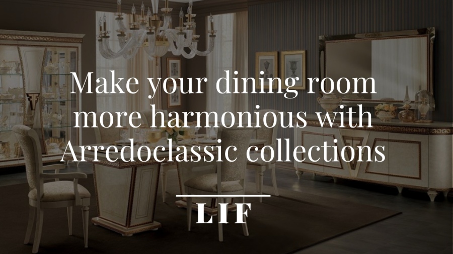 Make your dining room more harmonious with Arredoclassic collections