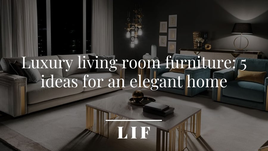 Luxury living room furniture: 5 ideas for an elegant home