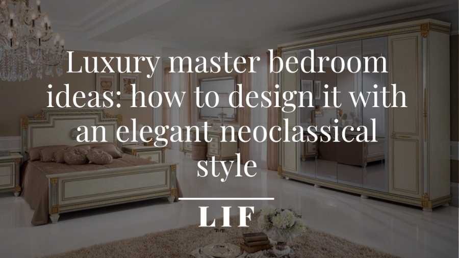 Luxury master bedroom ideas: how to design it with an elegant neoclassical style