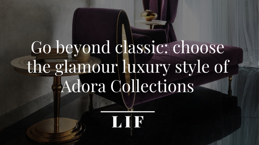 Go beyond classic: choose the glamour luxury style of Adora Collections